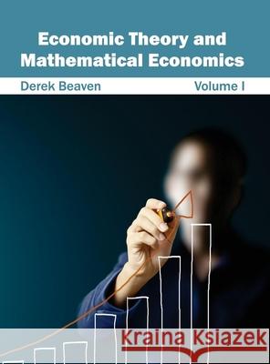 Economic Theory and Mathematical Economics: Volume I Derek Beaven 9781632401571