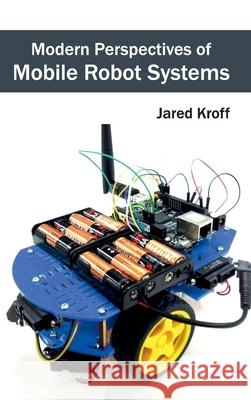 Modern Perspectives of Mobile Robot Systems Jared Kroff 9781632403667 Clanrye International