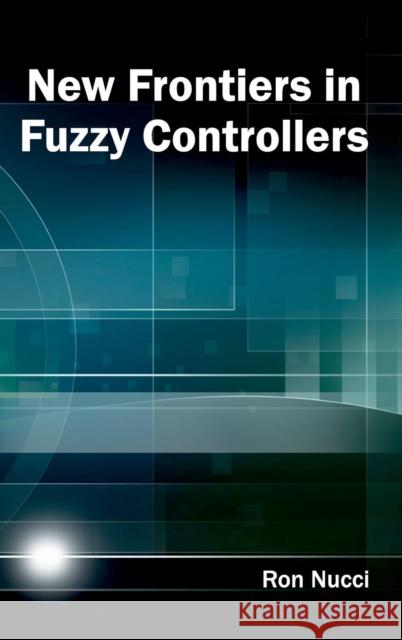 New Frontiers in Fuzzy Controllers Ron Nucci 9781632403780 Clanrye International