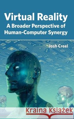 Virtual Reality: A Broader Perspective of Human-Computer Synergy Josh Creel 9781632405180 Clanrye International