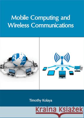 Mobile Computing and Wireless Communications Timothy Kolaya 9781632405968 Clanrye International