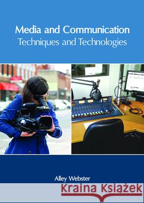 Media and Communication: Techniques and Technologies Alley Webster 9781632406613 Clanrye International