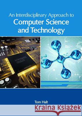 An Interdisciplinary Approach to Computer Science and Technology Tom Halt 9781632407009 Clanrye International