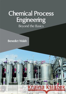 Chemical Process Engineering: Beyond the Basics Benedict Walsh 9781632407115