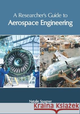 A Researcher's Guide to Aerospace Engineering Natalie Spagner 9781632407764 Clanrye International