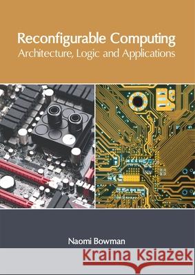Reconfigurable Computing: Architecture, Logic and Applications Naomi Bowman 9781632408907 Clanrye International