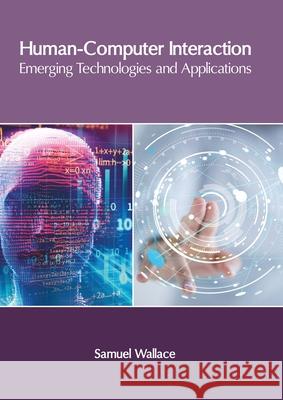 Human-Computer Interaction: Emerging Technologies and Applications Samuel Wallace 9781632409188 Clanrye International