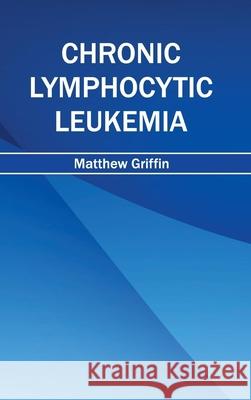 Chronic Lymphocytic Leukemia Matthew Griffin 9781632410832