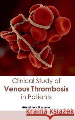 Clinical Study of Venous Thrombosis in Patients Martha Roper 9781632410887 Hayle Medical
