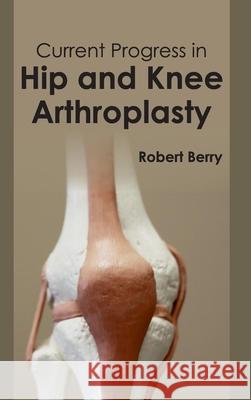 Current Progress in Hip and Knee Arthroplasty Robert Berry 9781632411037