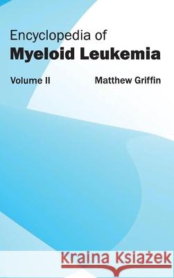 Encyclopedia of Myeloid Leukemia: Volume II Matthew Griffin 9781632411723
