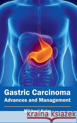 Gastric Carcinoma: Advances and Management Mikhael Kular 9781632412249