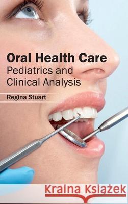 Oral Health Care: Pediatrics and Clinical Analysis Regina Stuart 9781632413079 Hayle Medical