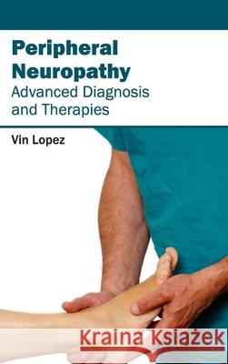 Peripheral Neuropathy - Advanced Diagnosis and Therapies Vin Lopez 9781632413208 Hayle Medical