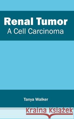 Renal Tumor: A Cell Carcinoma Tanya Walker 9781632413406