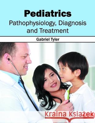 Pediatrics: Pathophysiology, Diagnosis and Treatment Gabriel Tyler 9781632414281 Hayle Medical
