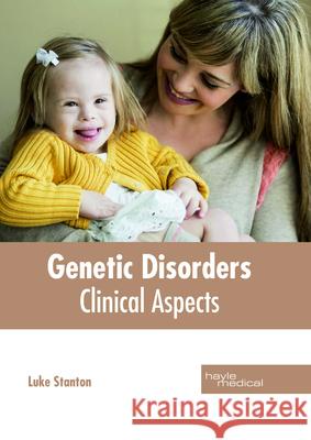 Genetic Disorders: Clinical Aspects Luke Stanton 9781632414984 Hayle Medical