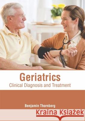 Geriatrics: Clinical Diagnosis and Treatment Benjamin Thornberg 9781632415509 Hayle Medical