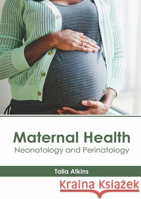 Maternal Health: Neonatology and Perinatology Talia Atkins 9781632416209 Hayle Medical