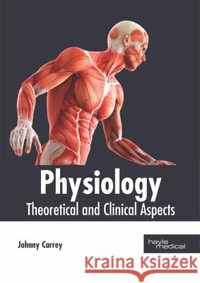 Physiology: Theoretical and Clinical Aspects Johnny Carrey 9781632417367