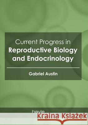 Current Progress in Reproductive Biology and Endocrinology Gabriel Austin 9781632417596 Hayle Medical