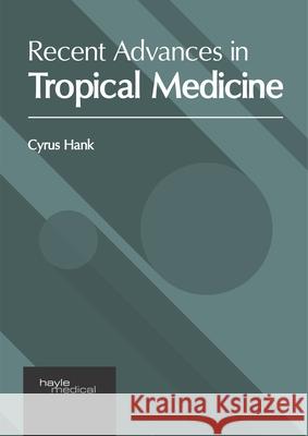 Recent Advances in Tropical Medicine Cyrus Hank 9781632417763 Hayle Medical