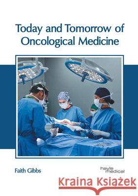 Today and Tomorrow of Oncological Medicine Faith Gibbs 9781632418425 Hayle Medical