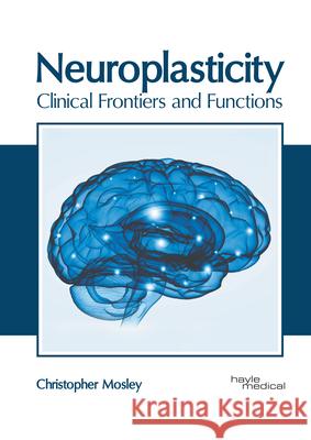 Neuroplasticity: Clinical Frontiers and Functions Christopher Mosley 9781632418579