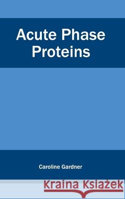 Acute Phase Proteins Caroline Gardner 9781632420169 Foster Academics