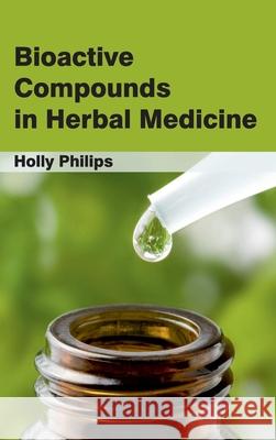 Bioactive Compounds in Herbal Medicine Holly Philips 9781632420619 Foster Academics
