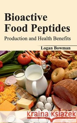 Bioactive Food Peptides: Production and Health Benefits Logan Bowman 9781632420626