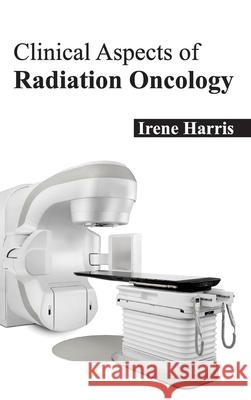 Clinical Aspects of Radiation Oncology Irene Harris 9781632420824 Foster Academics