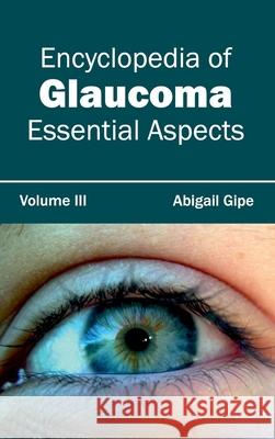 Encyclopedia of Glaucoma: Volume III (Essential Aspects) Abigail Gipe 9781632421500 Foster Academics
