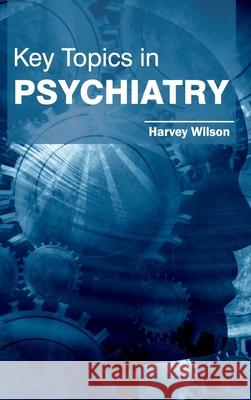 Key Topics in Psychiatry Harvey Wilson 9781632422545 Foster Academics