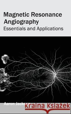Magnetic Resonance Angiography: Essentials and Applications Aaron Jackson 9781632422637