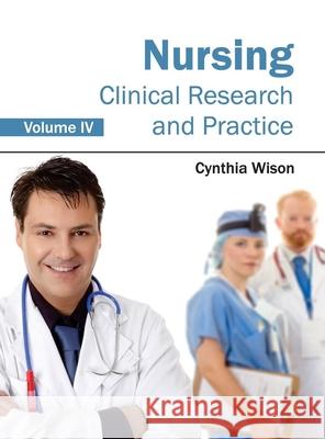 Nursing: Clinical Research and Practice (Volume IV) Cynthia Wison 9781632422972 Foster Academics