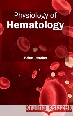 Physiology of Hematology Brian Jenkins 9781632423238 Foster Academics