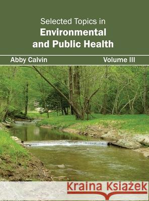 Selected Topics in Environmental and Public Health: Volume III Abby Calvin 9781632423665 Foster Academics