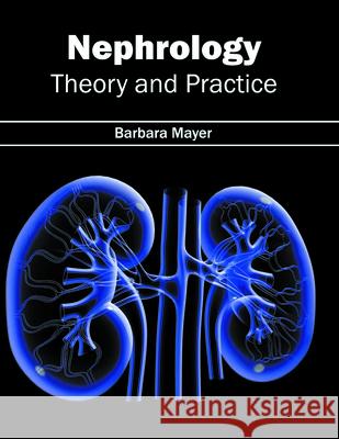 Nephrology: Theory and Practice Barbara Mayer 9781632424457 Foster Academics
