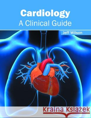 Cardiology: A Clinical Guide Jeff Wilson 9781632424631 Foster Academics