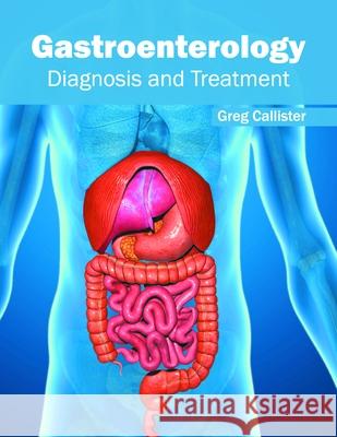 Gastroenterology: Diagnosis and Treatment Greg Callister 9781632424648 Foster Academics