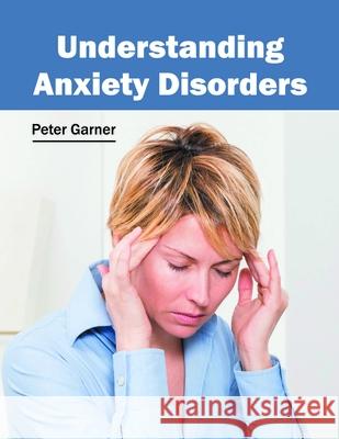 Understanding Anxiety Disorders Peter Garner 9781632424693 Foster Academics