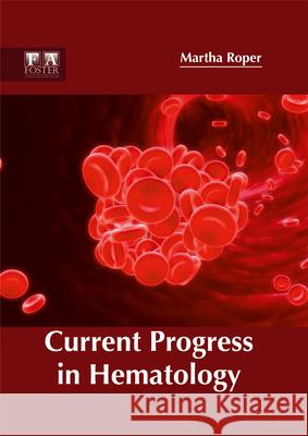 Current Progress in Hematology Martha Roper 9781632424808 Foster Academics