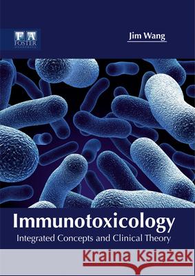 Immunotoxicology: Integrated Concepts and Clinical Theory Jim Wang 9781632424877 Foster Academics