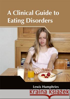 A Clinical Guide to Eating Disorders Lewis Humphries 9781632425034 Foster Academics