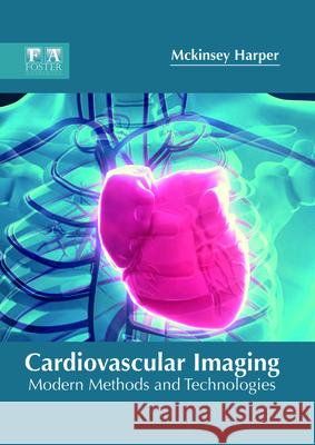 Cardiovascular Imaging: Modern Methods and Technologies McKinsey Harper 9781632425300 Foster Academics
