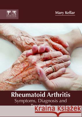 Rheumatoid Arthritis: Symptoms, Diagnosis and Treatment Mary Kellar 9781632425676 Foster Academics