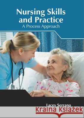 Nursing Skills and Practice: A Process Approach Lacey Serrano 9781632425898 Foster Academics