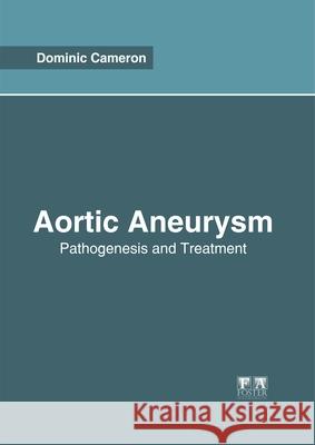 Aortic Aneurysm: Pathogenesis and Treatment Dominic Cameron 9781632426024 Foster Academics