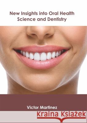 New Insights Into Oral Health Science and Dentistry Victor Martinez 9781632426123 Foster Academics